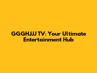 GGGHJJJ TV: Your Ultimate Entertainment Hub