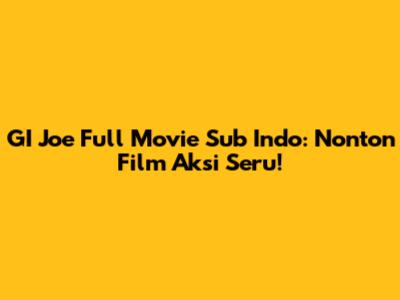 GI Joe Full Movie Sub Indo: Nonton Film Aksi Seru!