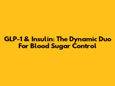 GLP-1 & Insulin: The Dynamic Duo For Blood Sugar Control