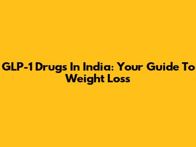 GLP-1 Drugs In India: Your Guide To Weight Loss