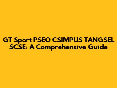 GT Sport PSEO CSIMPUS TANGSEL SCSE: A Comprehensive Guide