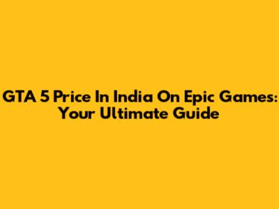 GTA 5 Price In India On Epic Games: Your Ultimate Guide