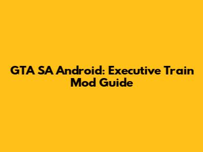 GTA SA Android: Executive Train Mod Guide