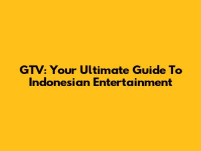 GTV: Your Ultimate Guide To Indonesian Entertainment