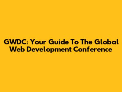 GWDC: Your Guide To The Global Web Development Conference