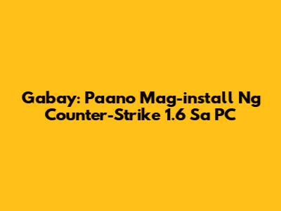 Gabay: Paano Mag-install Ng Counter-Strike 1.6 Sa PC