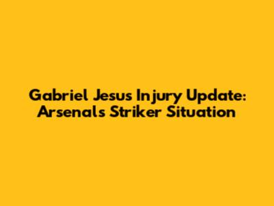 Gabriel Jesus Injury Update: Arsenal's Striker Situation