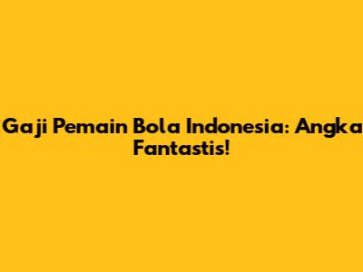Gaji Pemain Bola Indonesia: Angka Fantastis!