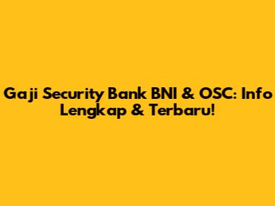Gaji Security Bank BNI & OSC: Info Lengkap & Terbaru!
