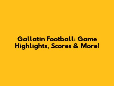 Gallatin Football: Game Highlights, Scores & More!