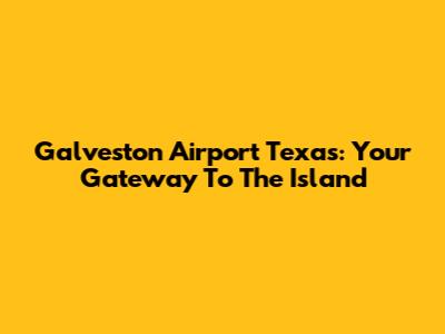 Galveston Airport Texas: Your Gateway To The Island