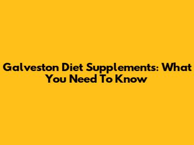 Galveston Diet Supplements: What You Need To Know
