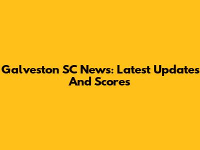 Galveston SC News: Latest Updates And Scores