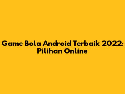 Game Bola Android Terbaik 2022: Pilihan Online