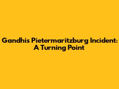Gandhi's Pietermaritzburg Incident: A Turning Point