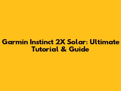 Garmin Instinct 2X Solar: Ultimate Tutorial & Guide