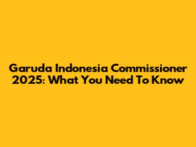 Garuda Indonesia Commissioner 2025: What You Need To Know