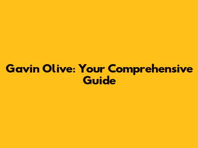 Gavin Olive: Your Comprehensive Guide