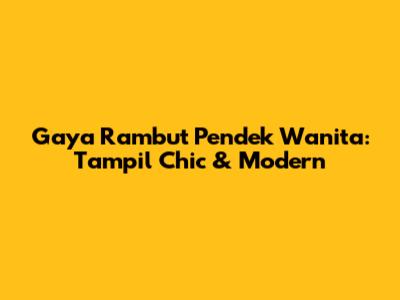 Gaya Rambut Pendek Wanita: Tampil Chic & Modern