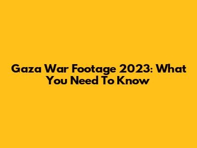 Gaza War Footage 2023: What You Need To Know
