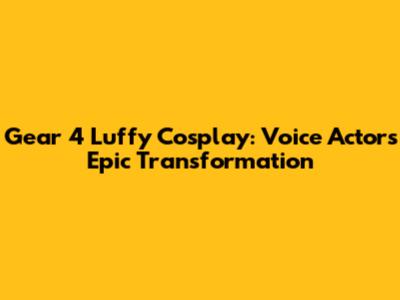 Gear 4 Luffy Cosplay: Voice Actor's Epic Transformation