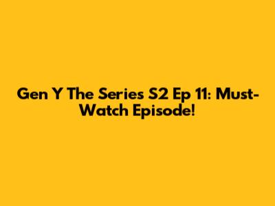 Gen Y The Series S2 Ep 11: Must-Watch Episode!