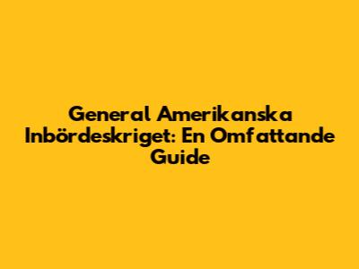 General Amerikanska Inbördeskriget: En Omfattande Guide