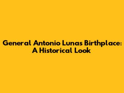 General Antonio Luna's Birthplace: A Historical Look