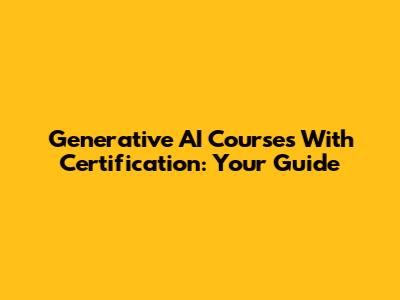 Generative AI Courses With Certification: Your Guide