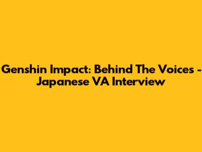 Genshin Impact: Behind The Voices - Japanese VA Interview