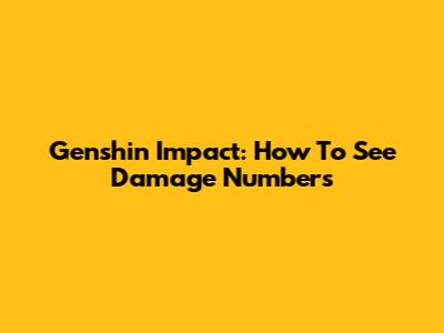 Genshin Impact: How To See Damage Numbers