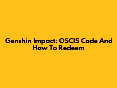 Genshin Impact: OSCIS Code And How To Redeem