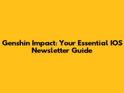 Genshin Impact: Your Essential IOS Newsletter Guide
