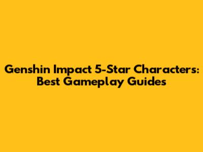 Genshin Impact 5-Star Characters: Best Gameplay Guides