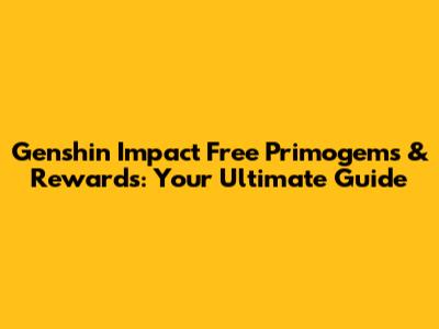 Genshin Impact Free Primogems & Rewards: Your Ultimate Guide