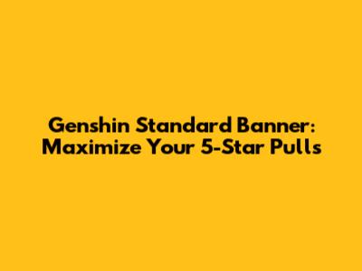 Genshin Standard Banner: Maximize Your 5-Star Pulls
