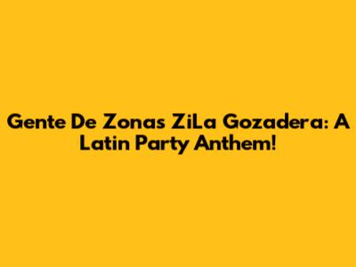 Gente De Zona's ZiLa Gozadera: A Latin Party Anthem!