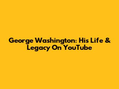 George Washington: His Life & Legacy On YouTube