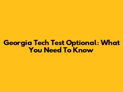 Georgia Tech Test Optional: What You Need To Know
