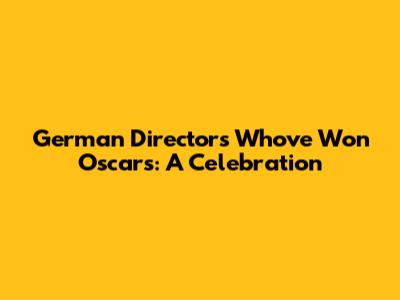 German Directors Who've Won Oscars: A Celebration
