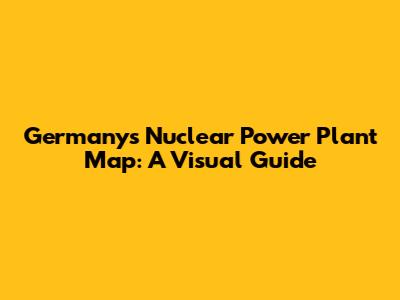 Germany's Nuclear Power Plant Map: A Visual Guide