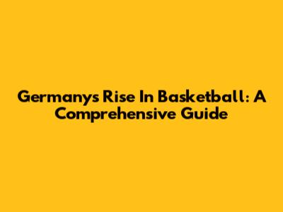 Germany's Rise In Basketball: A Comprehensive Guide