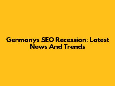 Germany's SEO Recession: Latest News And Trends