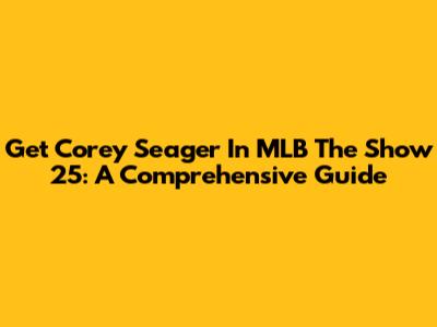 Get Corey Seager In MLB The Show 25: A Comprehensive Guide
