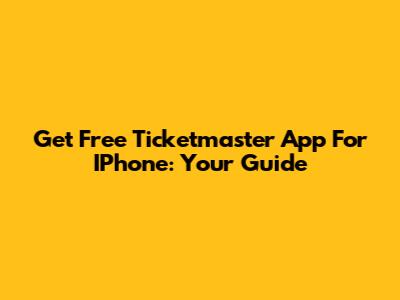 Get Free Ticketmaster App For IPhone: Your Guide