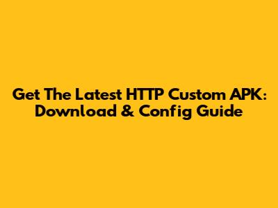 Get The Latest HTTP Custom APK: Download & Config Guide
