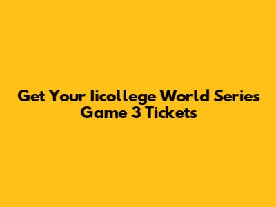Get Your Iicollege World Series Game 3 Tickets