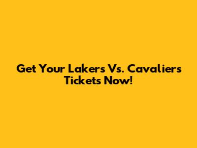Get Your Lakers Vs. Cavaliers Tickets Now!