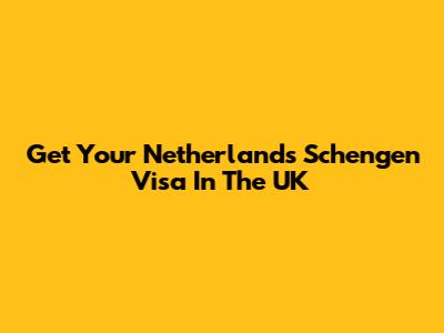 Get Your Netherlands Schengen Visa In The UK