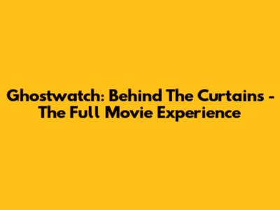 Ghostwatch: Behind The Curtains - The Full Movie Experience